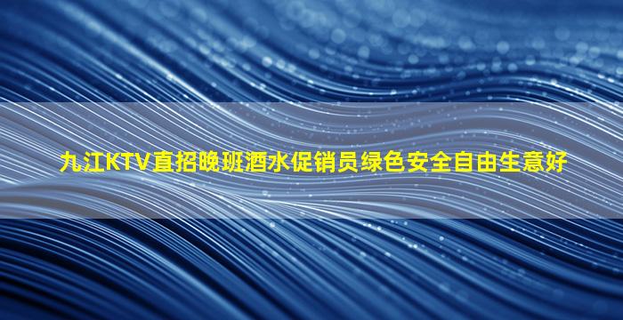 九江KTV直招晚班酒水促销员绿色安全自由生意好